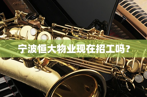 宁波恒大物业现在招工吗？