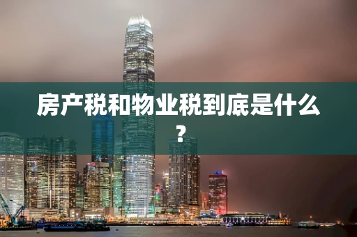 房产税和物业税到底是什么？