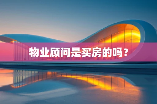 物业顾问是买房的吗？