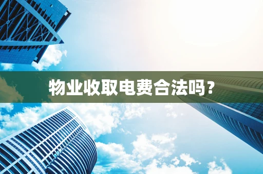 物业收取电费合法吗？