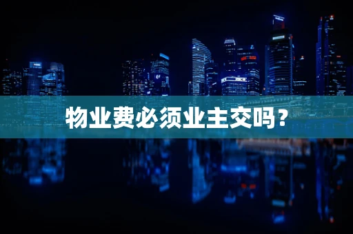 物业费必须业主交吗？