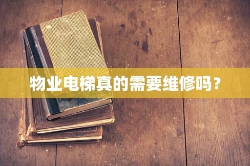 物业电梯真的需要维修吗？