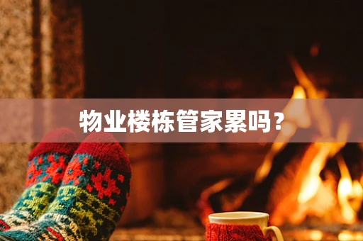 物业楼栋管家累吗？