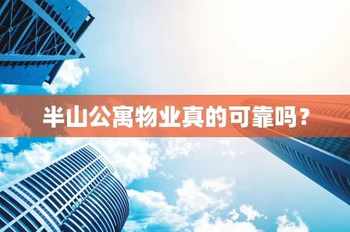 半山公寓物业真的可靠吗？