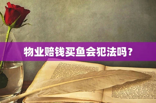 物业赔钱买鱼会犯法吗？