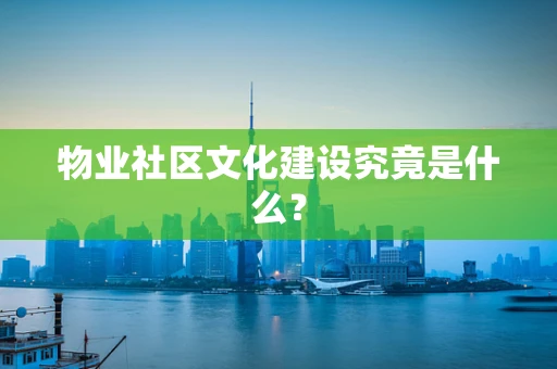 物业社区文化建设究竟是什么？