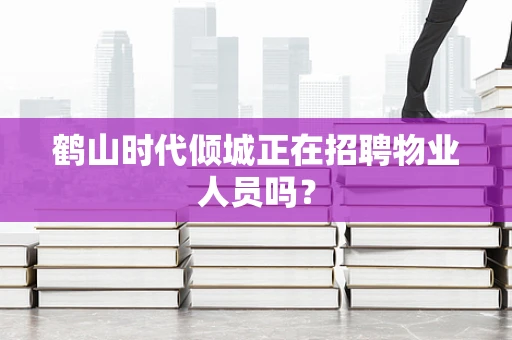 鹤山时代倾城正在招聘物业人员吗？