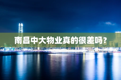 南昌中大物业真的很差吗？