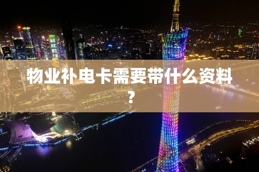物业补电卡需要带什么资料？