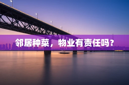 邻居种菜，物业有责任吗？