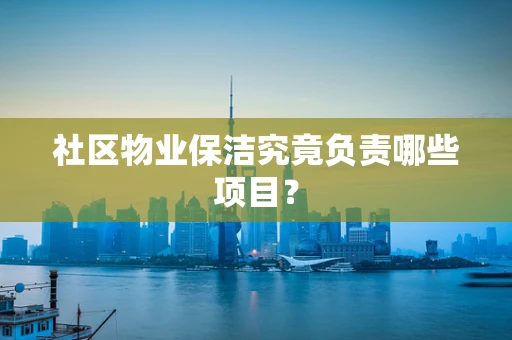 社区物业保洁究竟负责哪些项目？