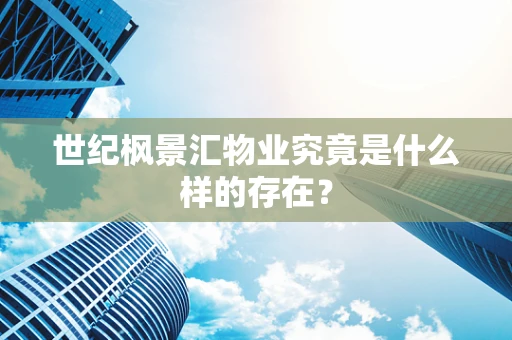 世纪枫景汇物业究竟是什么样的存在？