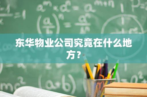 东华物业公司究竟在什么地方？