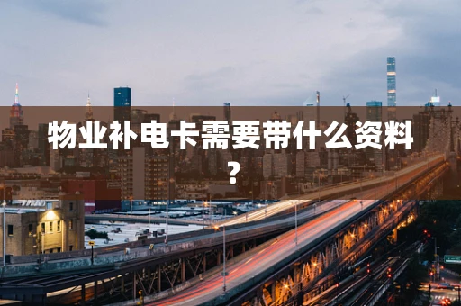 物业补电卡需要带什么资料？