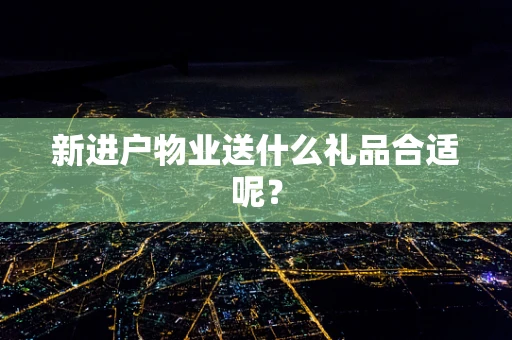 新进户物业送什么礼品合适呢？