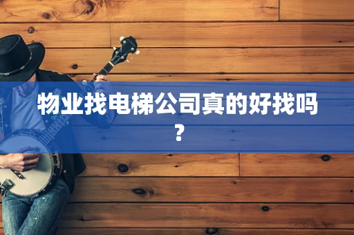 物业找电梯公司真的好找吗？