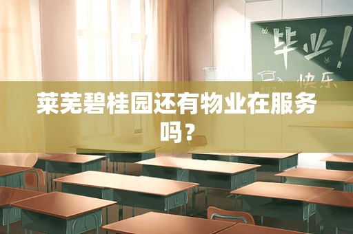 莱芜碧桂园还有物业在服务吗？